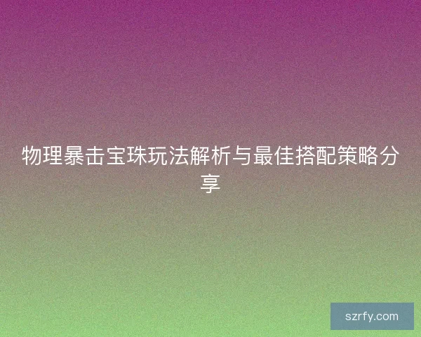 物理暴击宝珠玩法解析与最佳搭配策略分享