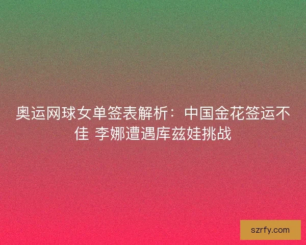 奥运网球女单签表解析：中国金花签运不佳 李娜遭遇库兹娃挑战