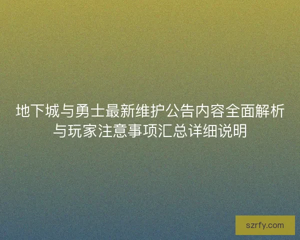 地下城与勇士最新维护公告内容全面解析与玩家注意事项汇总详细说明