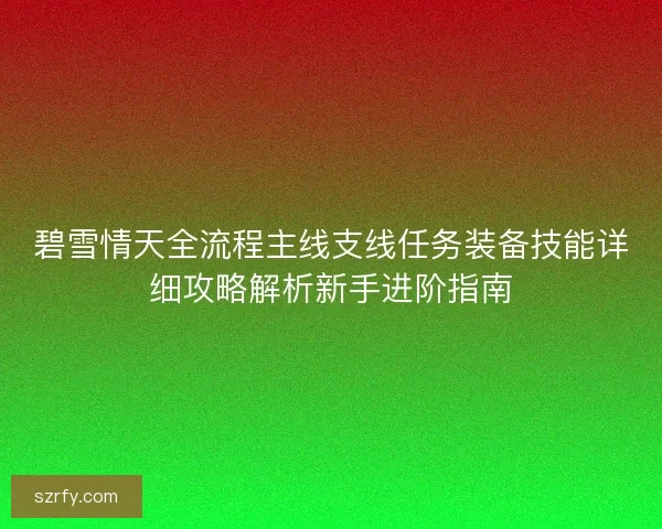 碧雪情天全流程主线支线任务装备技能详细攻略解析新手进阶指南